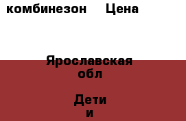 комбинезон  › Цена ­ 1 000 - Ярославская обл. Дети и материнство » Детская одежда и обувь   